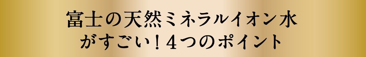 富士の天然ミネラルイオン水がすごい！４つのポイント